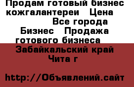 Продам готовый бизнес кожгалантереи › Цена ­ 250 000 - Все города Бизнес » Продажа готового бизнеса   . Забайкальский край,Чита г.